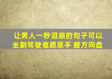 让男人一秒泪崩的句子可以坐副驾驶谁愿意手 握方向盘